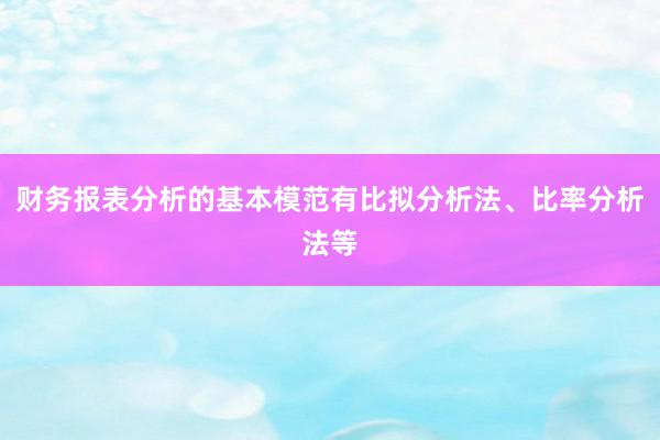 财务报表分析的基本模范有比拟分析法、比率分析法等