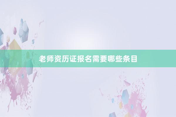 老师资历证报名需要哪些条目