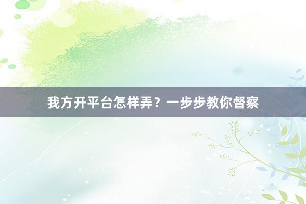 我方开平台怎样弄？一步步教你督察