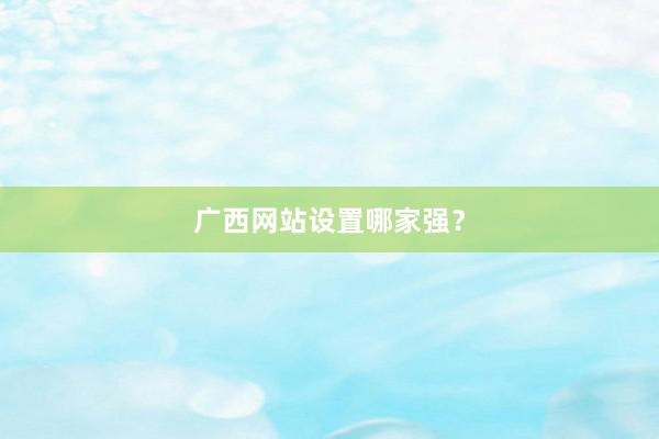广西网站设置哪家强？