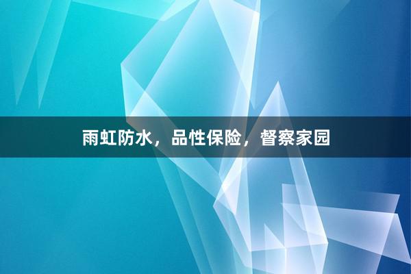 雨虹防水，品性保险，督察家园