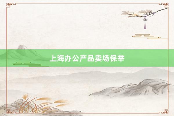 上海办公产品卖场保举