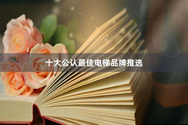 十大公认最佳电梯品牌推选