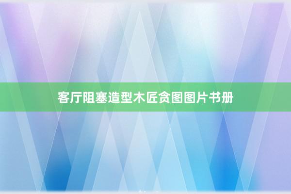 客厅阻塞造型木匠贪图图片书册