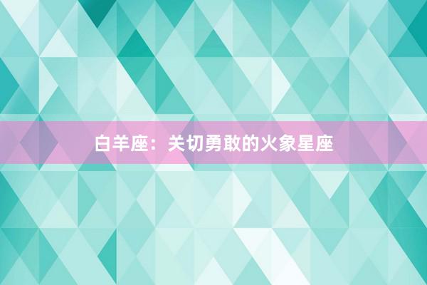 白羊座：关切勇敢的火象星座