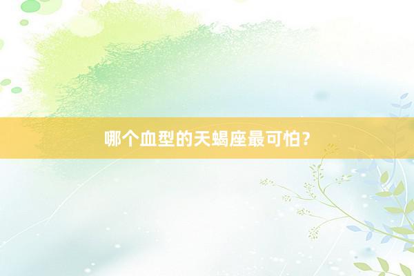 哪个血型的天蝎座最可怕？