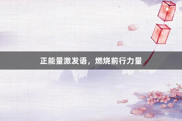 正能量激发语，燃烧前行力量