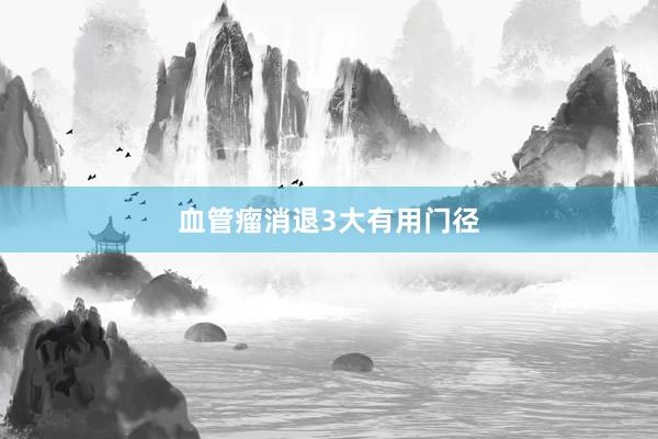 血管瘤消退3大有用门径