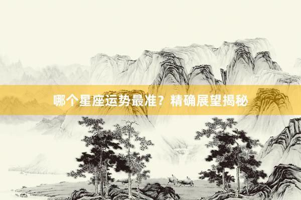 哪个星座运势最准？精确展望揭秘