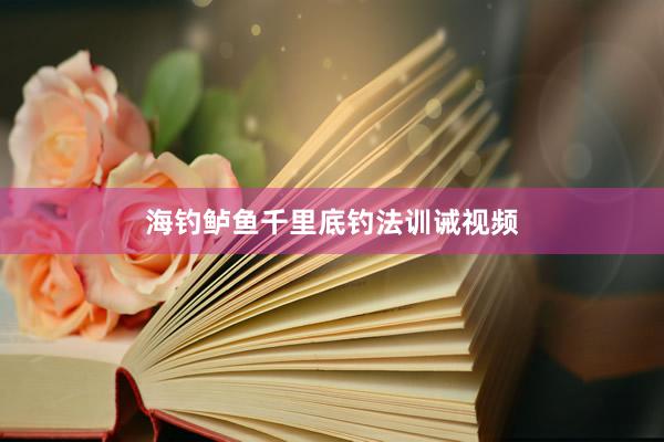 海钓鲈鱼千里底钓法训诫视频
