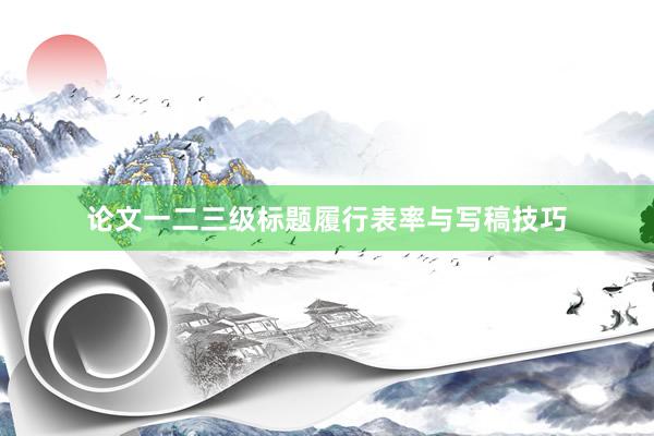 论文一二三级标题履行表率与写稿技巧