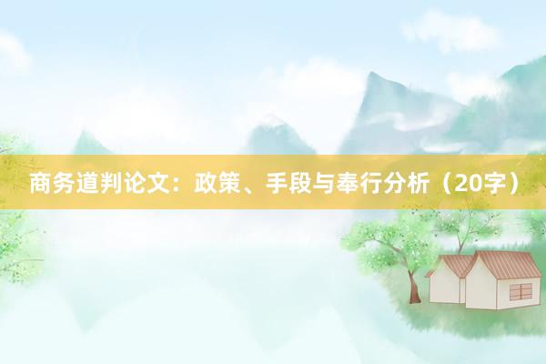 商务道判论文:政策、手段与奉行分析(20字)